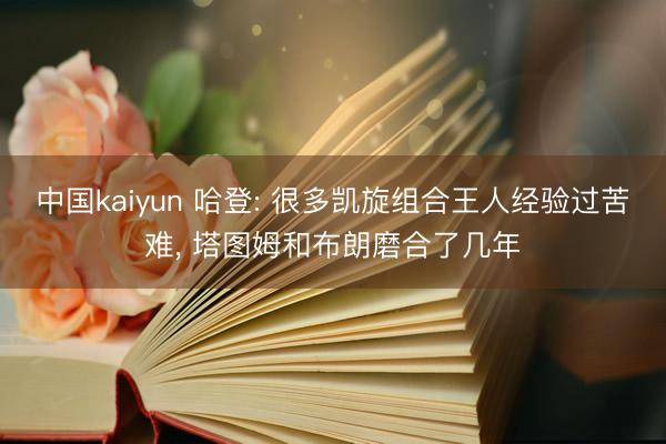 中国kaiyun 哈登: 很多凯旋组合王人经验过苦难， 塔图姆和布朗磨合了几年