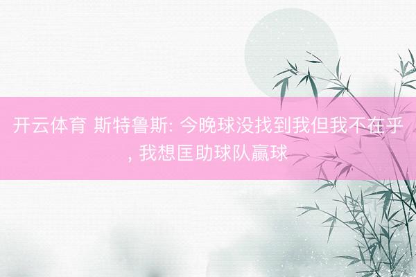 开云体育 斯特鲁斯: 今晚球没找到我但我不在乎, 我想匡助球队赢球