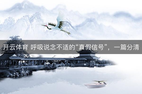 开云体育 呼吸说念不适的“真假信号”，一篇分清