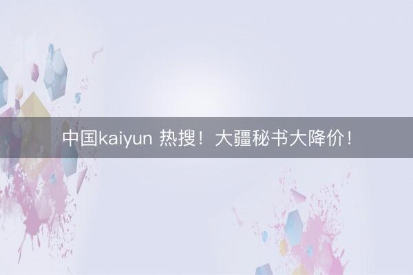 中国kaiyun 热搜！大疆秘书大降价！