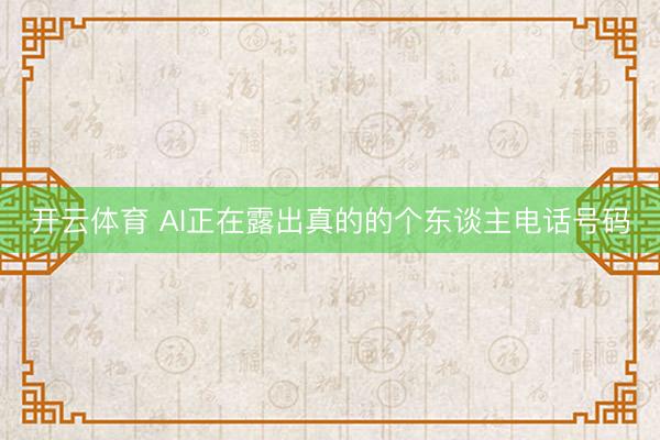 开云体育 AI正在露出真的的个东谈主电话号码