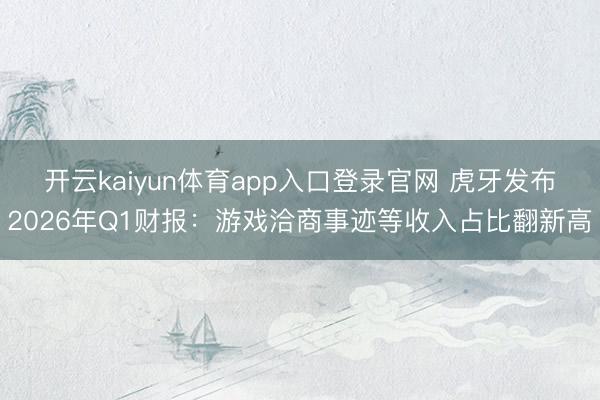 开云kaiyun体育app入口登录官网 虎牙发布2026年Q1财报：游戏洽商事迹等收入占比翻新高