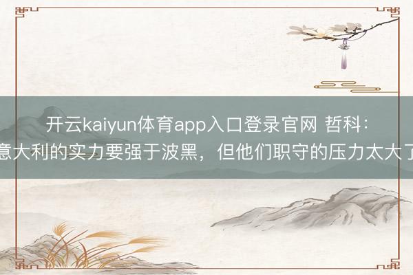 开云kaiyun体育app入口登录官网 哲科：意大利的实力要强于波黑，但他们职守的压力太大了