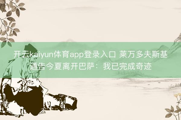 开云kaiyun体育app登录入口 莱万多夫斯基通告今夏离开巴萨：我已完成奇迹