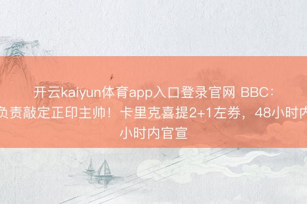开云kaiyun体育app入口登录官网 BBC：曼联负责敲定正印主帅！卡里克喜提2+1左券，48小时内官宣