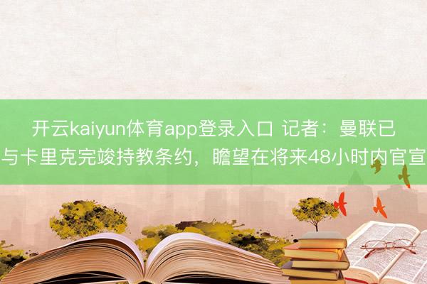开云kaiyun体育app登录入口 记者：曼联已与卡里克完竣持教条约，瞻望在将来48小时内官宣