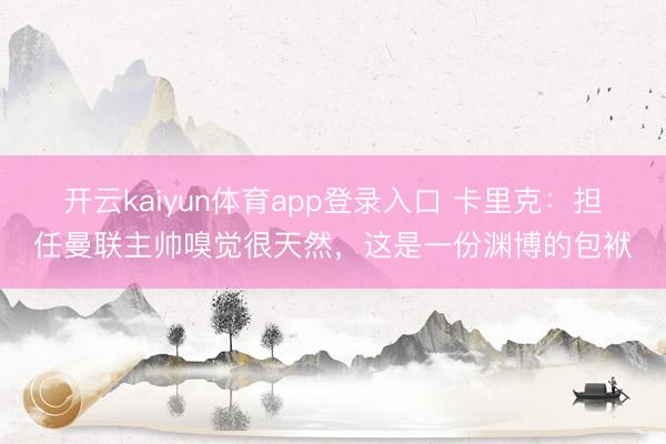 开云kaiyun体育app登录入口 卡里克：担任曼联主帅嗅觉很天然，这是一份渊博的包袱