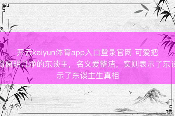 开云kaiyun体育app入口登录官网 可爱把家里打扫得窗明几净的东谈主,名义爱整洁,实则表示了东谈主生真相