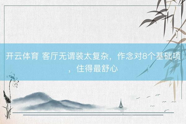 开云体育 客厅无谓装太复杂，作念对8个基础项，住得最舒心