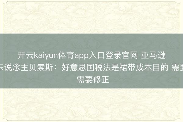 开云kaiyun体育app入口登录官网 亚马逊创举东说念主贝索斯：好意思国税法是裙带成本目的 需要修正