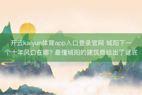 开云kaiyun体育app入口登录官网 城阳下一个十年风口在哪? 最懂城阳的建筑商给出了谜底