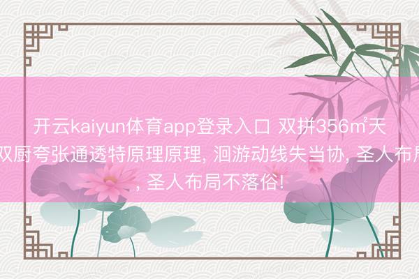 开云kaiyun体育app登录入口 双拼356㎡天资， 中西双厨夸张通透特原理原理， 洄游动线失当协， 圣人布局不落俗!