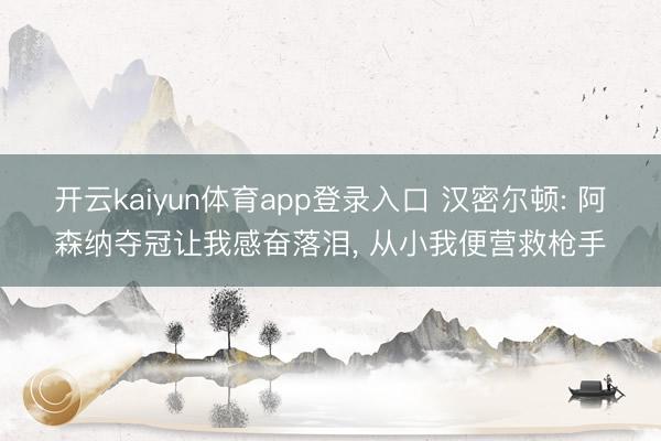 开云kaiyun体育app登录入口 汉密尔顿: 阿森纳夺冠让我感奋落泪， 从小我便营救枪手