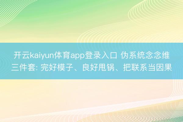 开云kaiyun体育app登录入口 伪系统念念维三件套: 完好模子、良好甩锅、把联系当因果