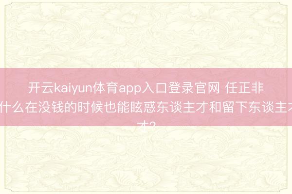 开云kaiyun体育app入口登录官网 任正非为什么在没钱的时候也能眩惑东谈主才和留下东谈主才？