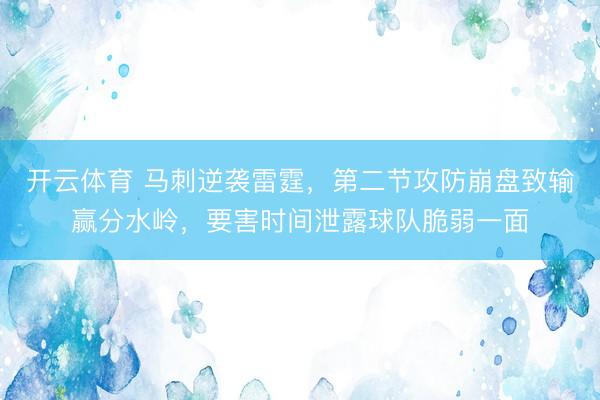 开云体育 马刺逆袭雷霆，第二节攻防崩盘致输赢分水岭，要害时间泄露球队脆弱一面