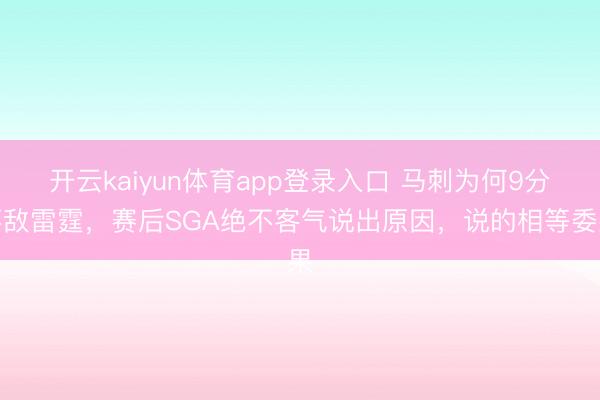 开云kaiyun体育app登录入口 马刺为何9分不敌雷霆，赛后SGA绝不客气说出原因，说的相等委果