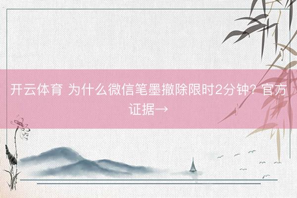 开云体育 为什么微信笔墨撤除限时2分钟? 官方证据→