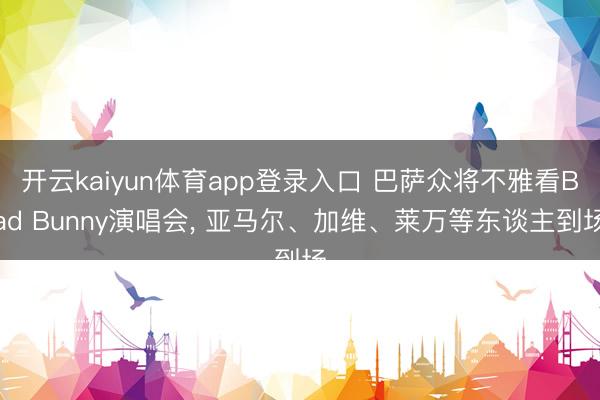 开云kaiyun体育app登录入口 巴萨众将不雅看Bad Bunny演唱会， 亚马尔、加维、莱万等东谈主到场