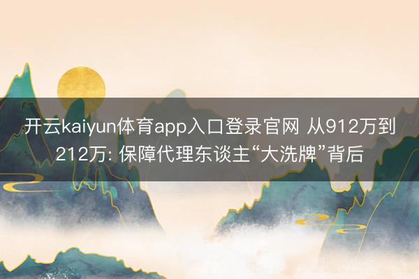 开云kaiyun体育app入口登录官网 从912万到212万: 保障代理东谈主“大洗牌”背后