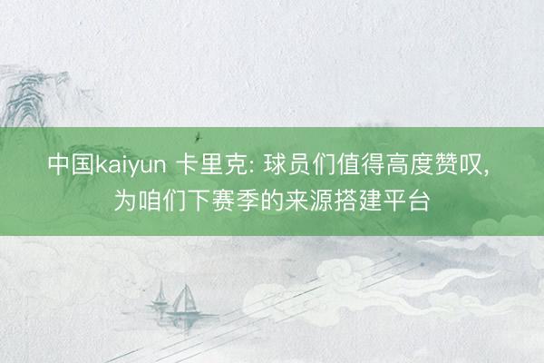 中国kaiyun 卡里克: 球员们值得高度赞叹， 为咱们下赛季的来源搭建平台