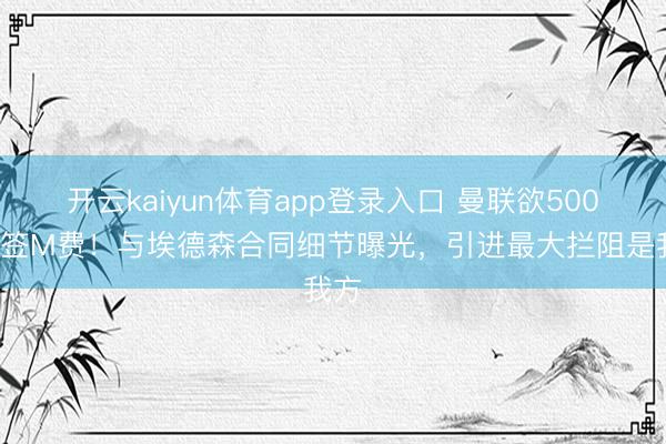 开云kaiyun体育app登录入口 曼联欲5000万签M费！与埃德森合同细节曝光，引进最大拦阻是我方