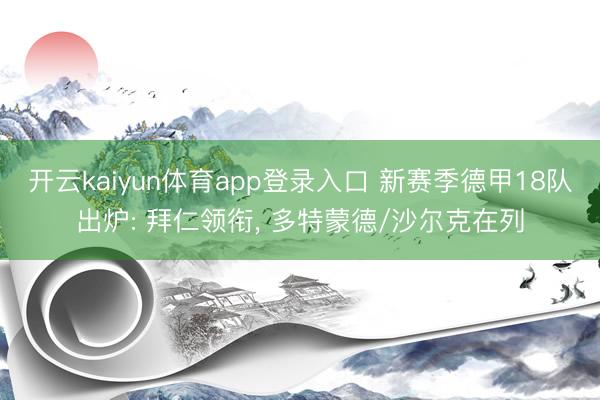 开云kaiyun体育app登录入口 新赛季德甲18队出炉: 拜仁领衔， 多特蒙德/沙尔克在列