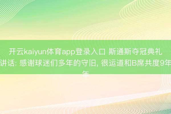 开云kaiyun体育app登录入口 斯通斯夺冠典礼讲话: 感谢球迷们多年的守旧， 很运道和B席共度9年