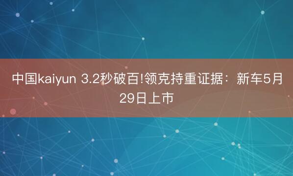 中国kaiyun 3.2秒破百!领克持重证据：新车5月29日上市