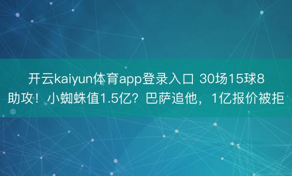 开云kaiyun体育app登录入口 30场15球8助攻！小蜘蛛值1.5亿？巴萨追他，1亿报价被拒