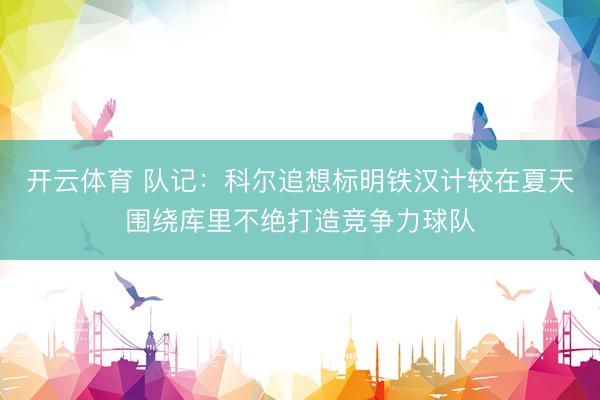 开云体育 队记:科尔追想标明铁汉计较在夏天围绕库里不绝打造竞争力球队