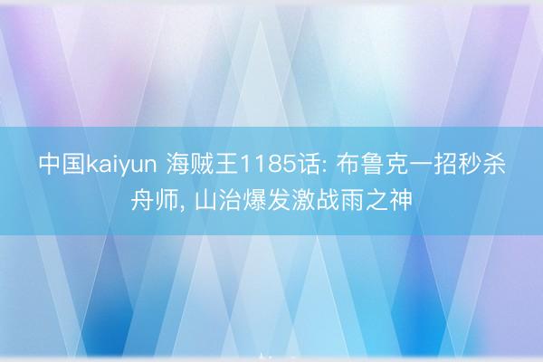 中国kaiyun 海贼王1185话: 布鲁克一招秒杀舟师, 山治爆发激战雨之神