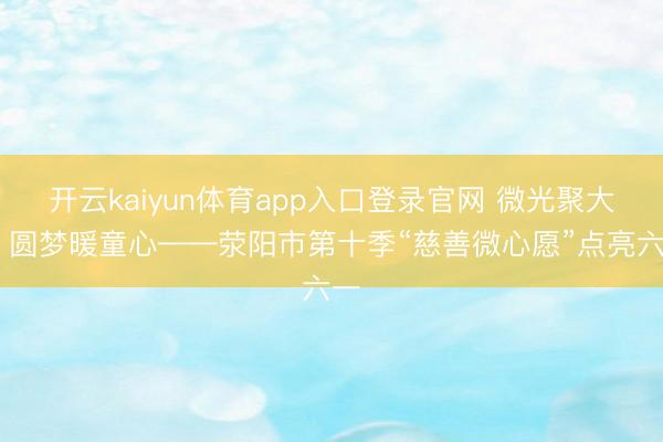 开云kaiyun体育app入口登录官网 微光聚大爱 圆梦暖童心——荥阳市第十季“慈善微心愿”点亮六一
