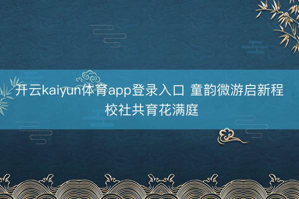 开云kaiyun体育app登录入口 童韵微游启新程 校社共育花满庭