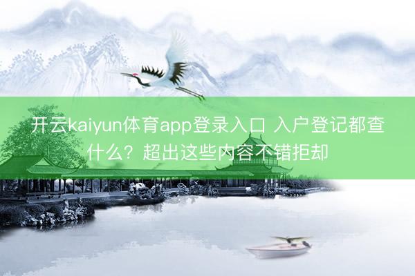 开云kaiyun体育app登录入口 入户登记都查什么？超出这些内容不错拒却