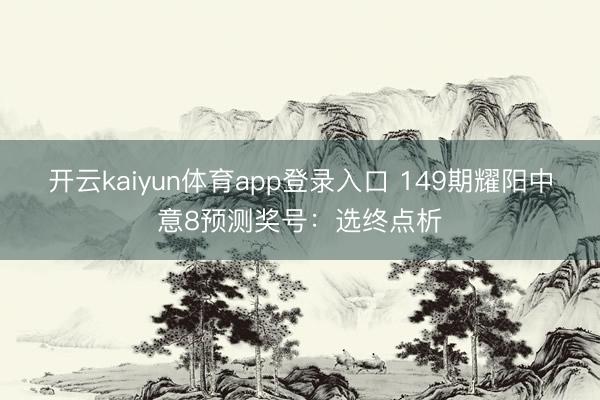 开云kaiyun体育app登录入口 149期耀阳中意8预测奖号：