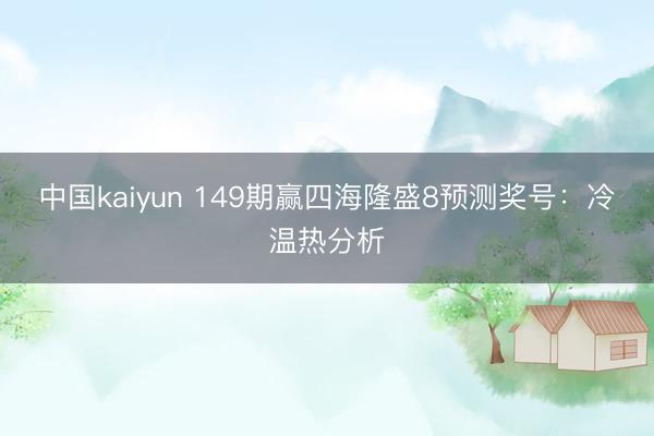 中国kaiyun 149期赢四海隆盛8预测奖号：冷温热分析
