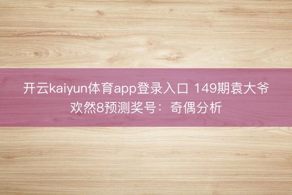 开云kaiyun体育app登录入口 149期袁大爷欢然8预测奖号
