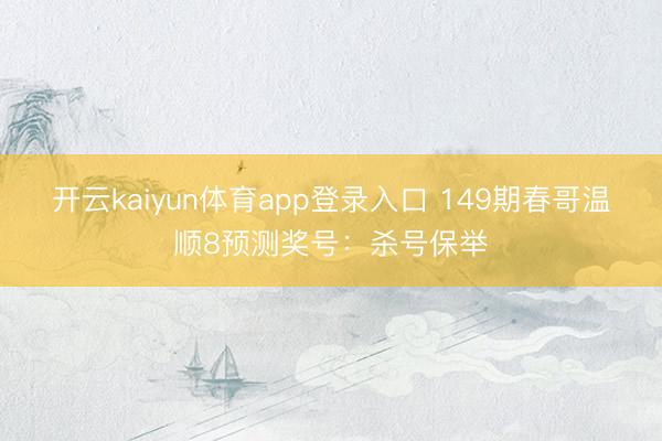 开云kaiyun体育app登录入口 149期春哥温顺8预测奖号：