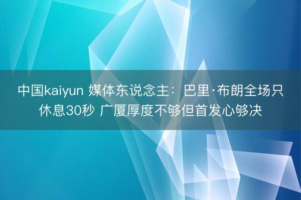 中国kaiyun 媒体东说念主：巴里·布朗全场只休息30秒 广厦厚度不够但首发心够决