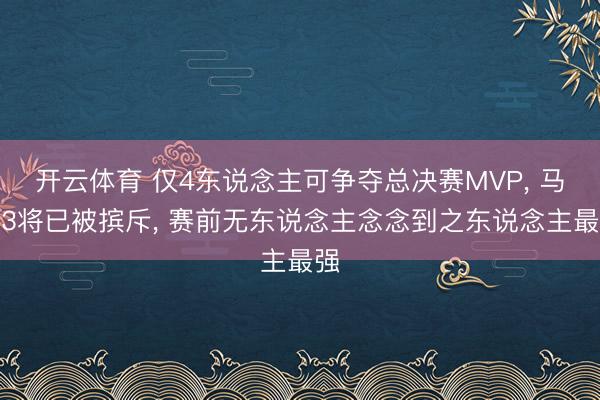 开云体育 仅4东说念主可争夺总决赛MVP， 马刺3将已被摈斥， 赛前无东说念主念念到之东说念主最强