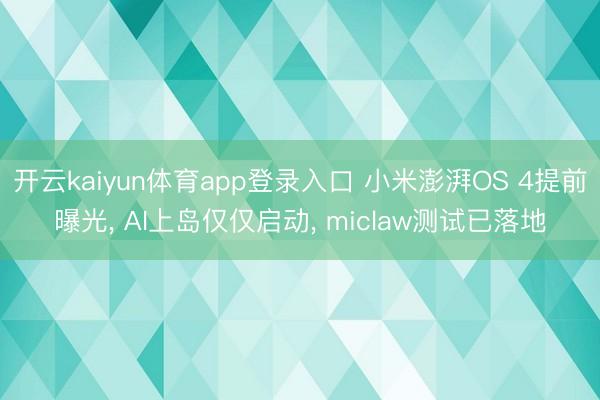 开云kaiyun体育app登录入口 小米澎湃OS 4提前曝光， AI上岛仅仅启动， miclaw测试已落地