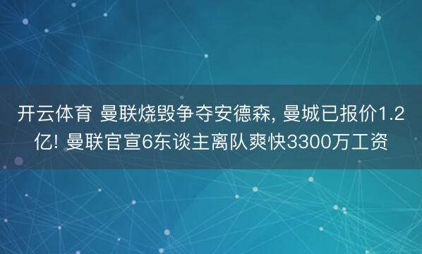 开云体育 曼联烧毁争夺安德森, 曼城已报价1.2亿! 曼联官宣6东谈主离队爽快3300万工资