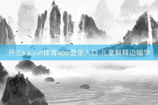 开云kaiyun体育app登录入口 儿童解释边幅学