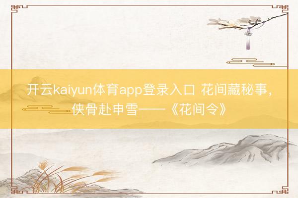 开云kaiyun体育app登录入口 花间藏秘事,侠骨赴申雪——《花间令》