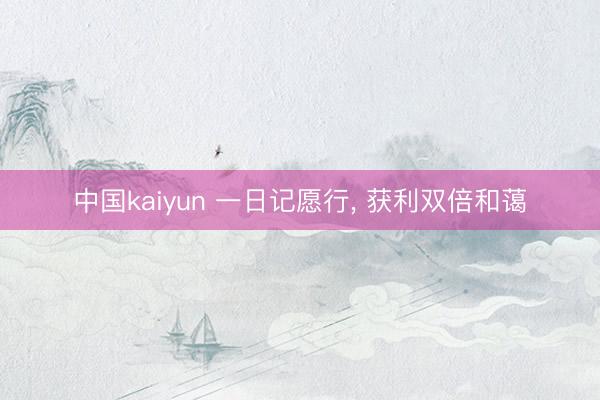 中国kaiyun 一日记愿行， 获利双倍和蔼