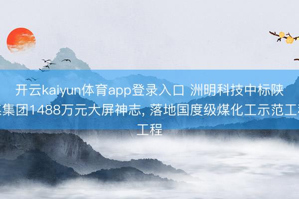 开云kaiyun体育app登录入口 洲明科技中标陕煤集团