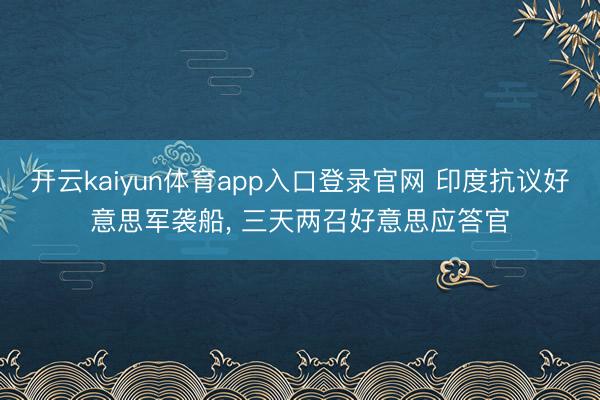 开云kaiyun体育app入口登录官网 印度抗议好意思军袭船， 三天两召好意思应答官