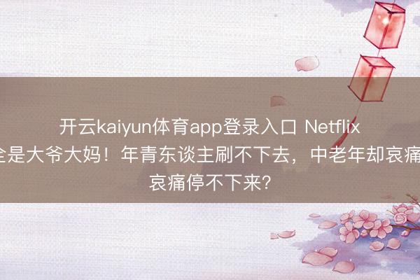 开云kaiyun体育app登录入口 Netflix新剧主角全是大爷大妈！年青东谈主刷不下去，中老年却哀痛停不下来？