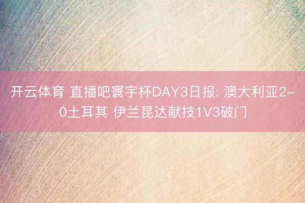 开云体育 直播吧寰宇杯DAY3日报: 澳大利亚2-0土耳其 伊兰昆达献技1V3破门